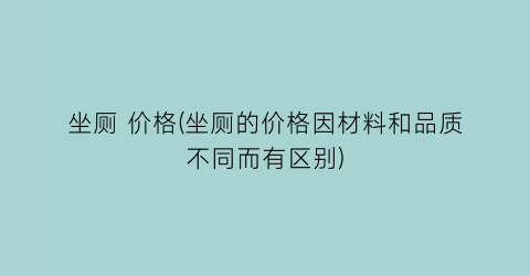 坐厕 价格(坐厕的价格因材料和品质不同而有区别)